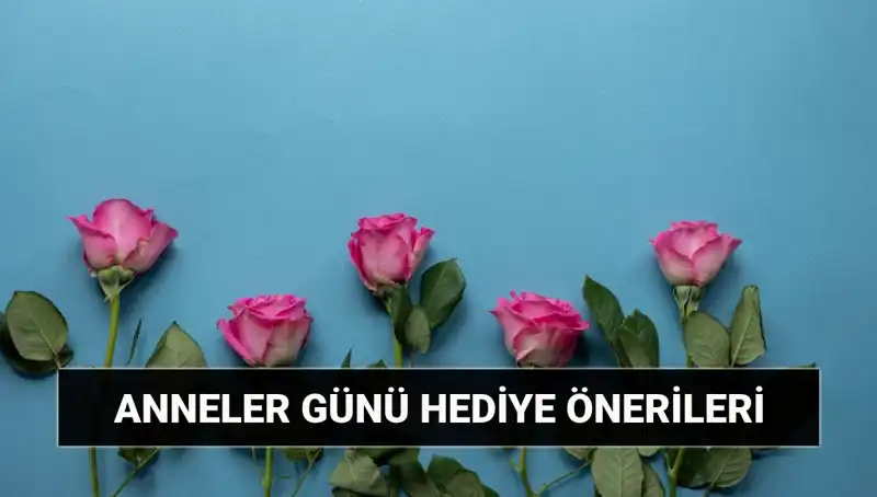 Anneler Günü İçin Unutulmaz Hediye Fikirleri: 11 Mayıs Yaklaşıyor!