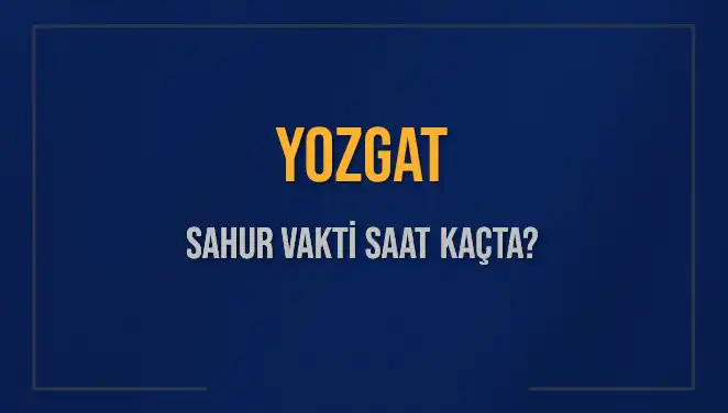 Yozgat Sahur Vakti Hakkında Tüm Bilgiler ve İmsak Saatleri