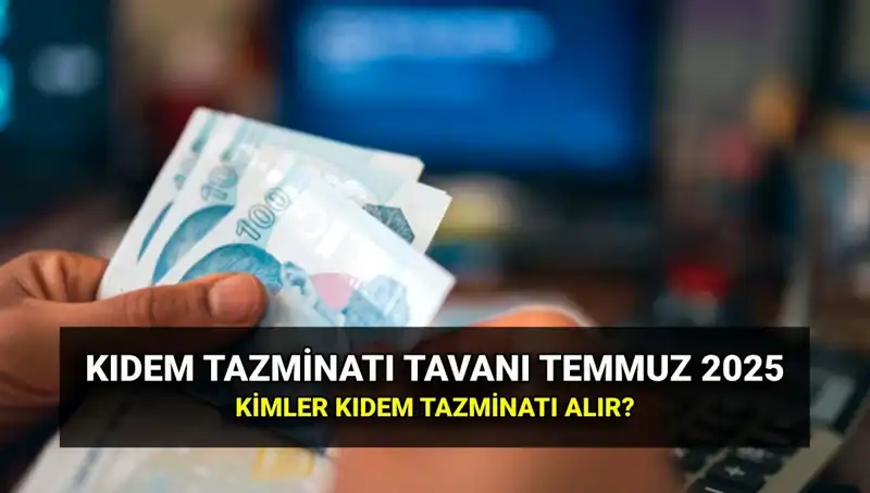 Temmuz 2025 Kıdem Tazminatı Tavanı: Yeni Ücret ve Alım Koşulları