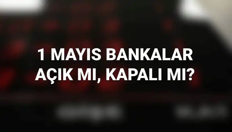 Bugün 1 Mayıs: Bankalar Açık mı, Kapalı mı? Tüm Detaylar