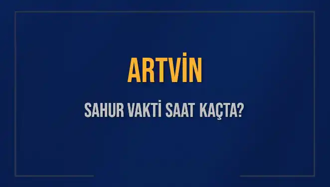 Artvin'de Sahur Vakti: 16 Mart 2025 İçin Tüm Detaylar