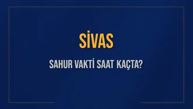 Sivas’ta Sahur Vakti: 2025 İçin İmsak ve Sahur Saatleri
