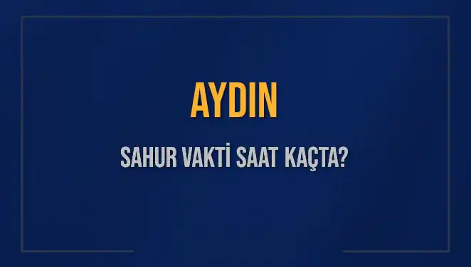 Aydın İçin Sahur Vakitleri: 4 Mart 2025'te İmsak Saati Ne Zaman?